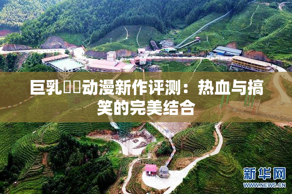 巨乳❌‌动漫新作评测：热血与搞笑的完美结合