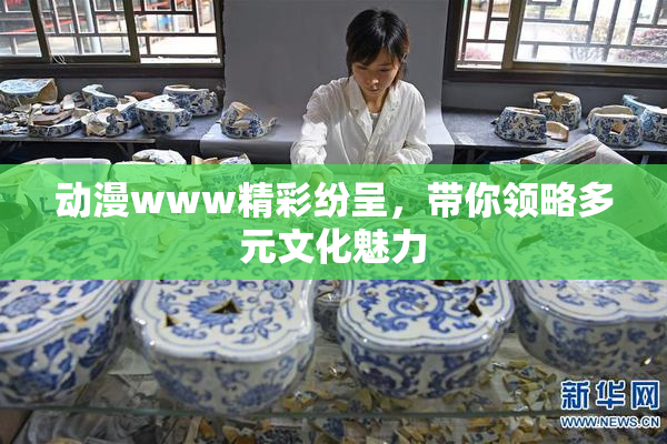 动漫www精彩纷呈，带你领略多元文化魅力