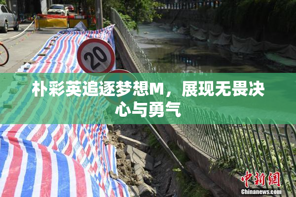 朴彩英追逐梦想M，展现无畏决心与勇气