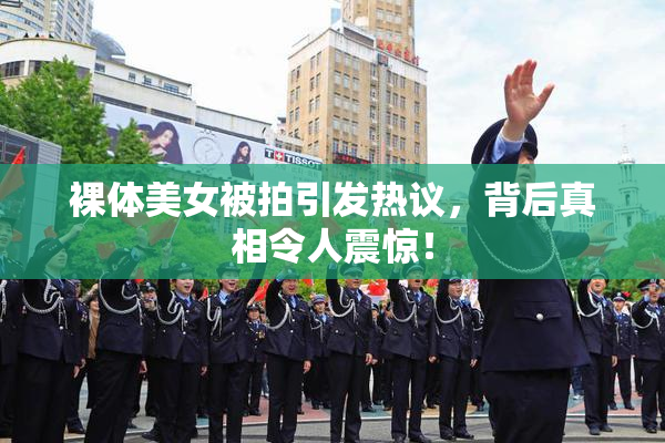 裸体美女被拍引发热议，背后真相令人震惊！