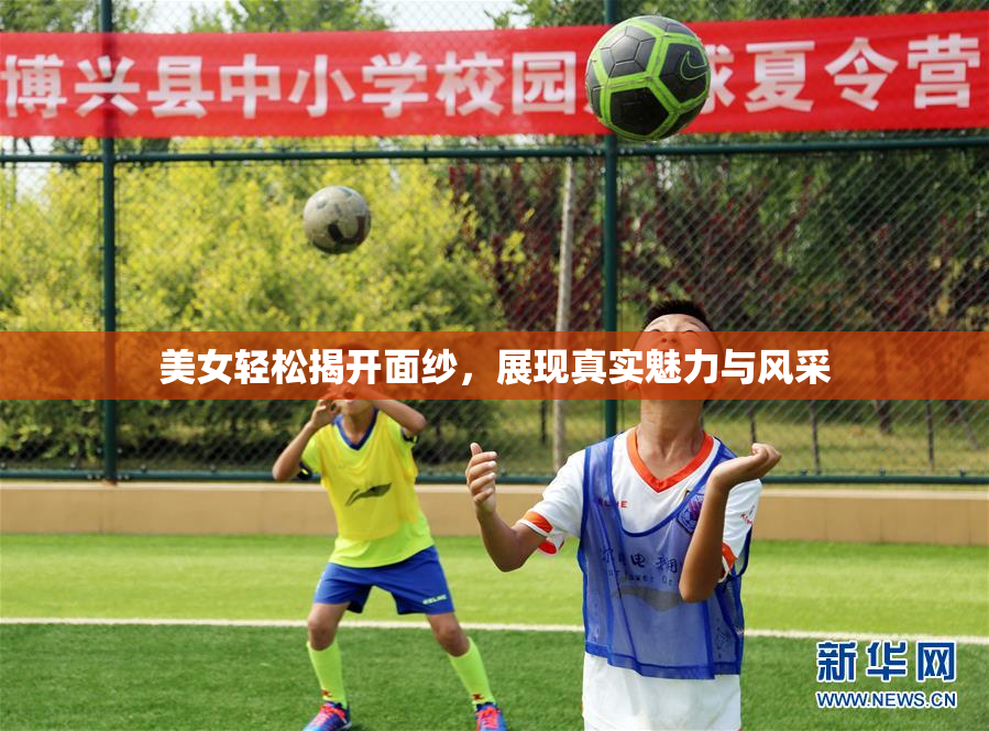 美女轻松揭开面纱，展现真实魅力与风采