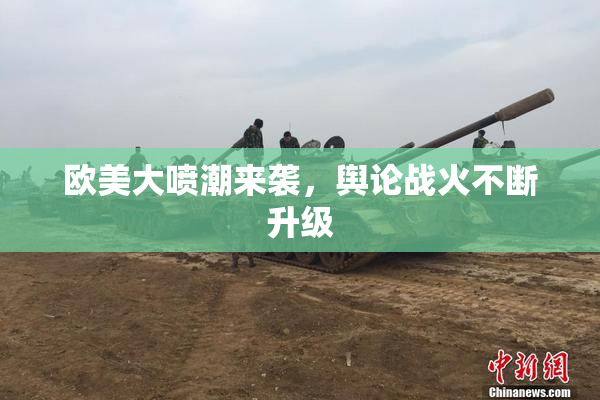 欧美大喷潮来袭，舆论战火不断升级