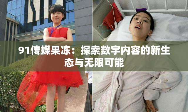 91传媒果冻：探索数字内容的新生态与无限可能