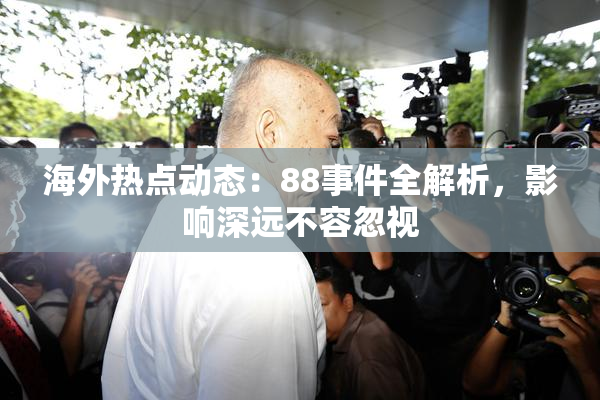 海外热点动态：88事件全解析，影响深远不容忽视