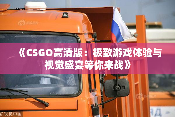 《CSGO高清版：极致游戏体验与视觉盛宴等你来战》