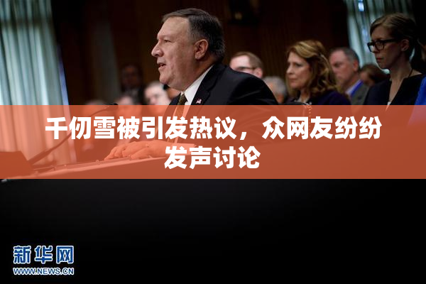 千仞雪被引发热议，众网友纷纷发声讨论