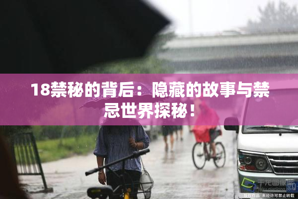 18禁秘的背后：隐藏的故事与禁忌世界探秘！