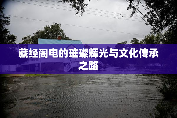 藏经阁电的璀璨辉光与文化传承之路