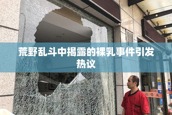 荒野乱斗中揭露的裸乳事件引发热议