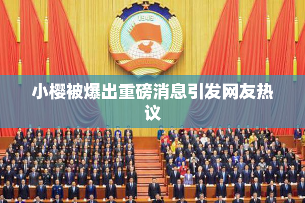 小樱被爆出重磅消息引发网友热议