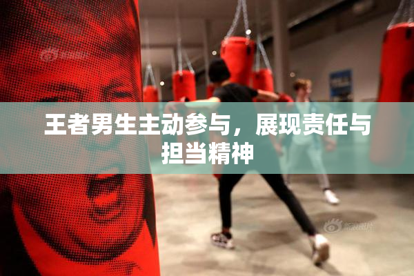 王者男生主动参与，展现责任与担当精神
