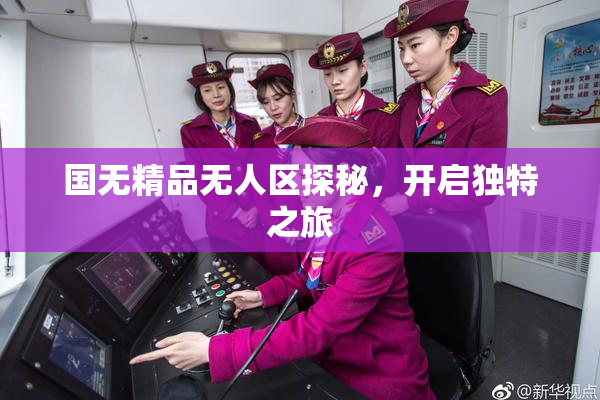 国无精品无人区探秘，开启独特之旅