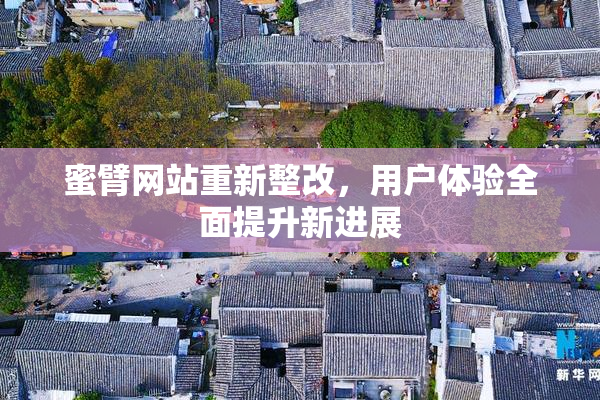蜜臂网站重新整改，用户体验全面提升新进展