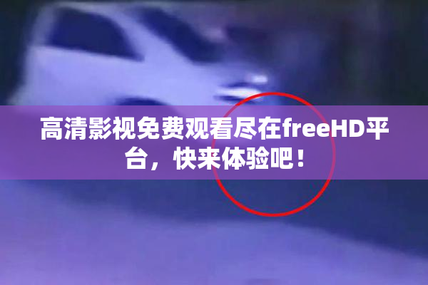 高清影视免费观看尽在freeHD平台，快来体验吧！