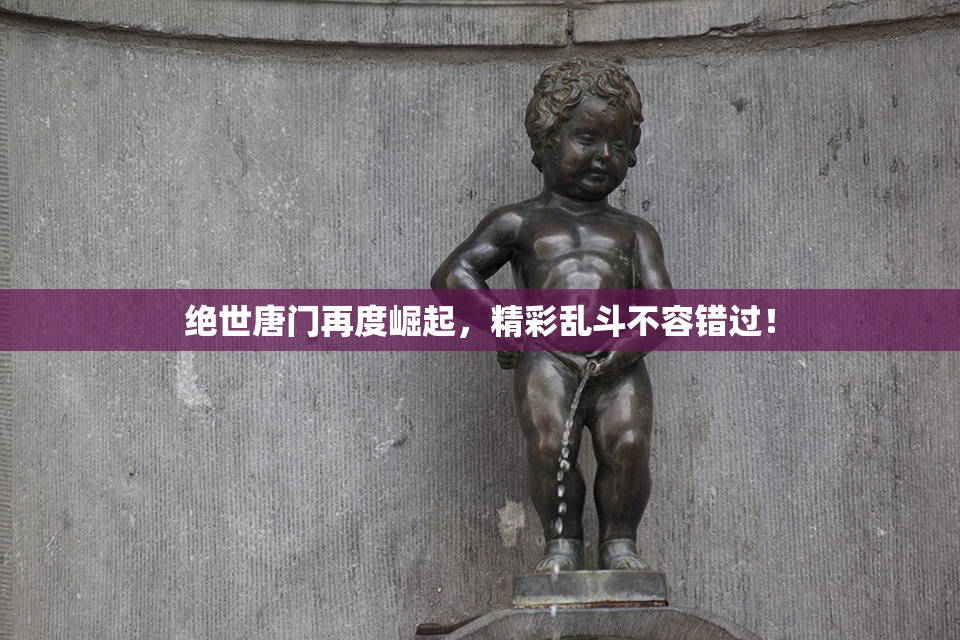 绝世唐门再度崛起，精彩乱斗不容错过！