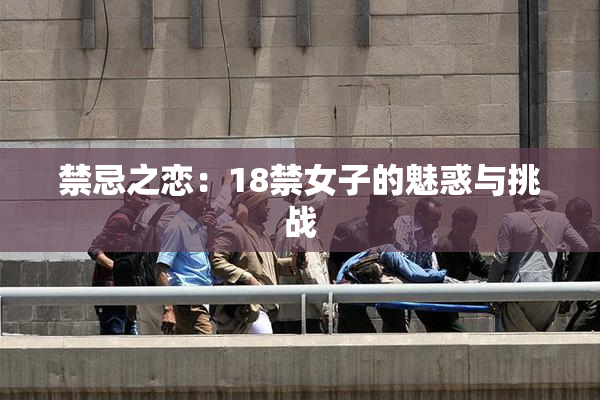 禁忌之恋：18禁女子的魅惑与挑战