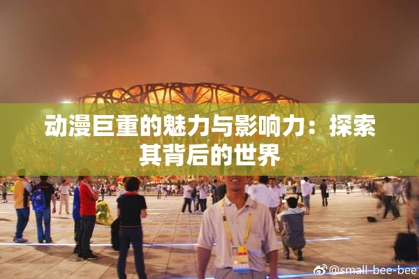 动漫巨重的魅力与影响力：探索其背后的世界