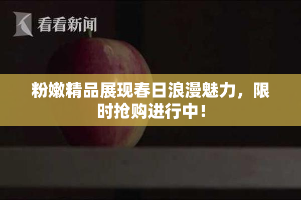 粉嫩精品展现春日浪漫魅力，限时抢购进行中！