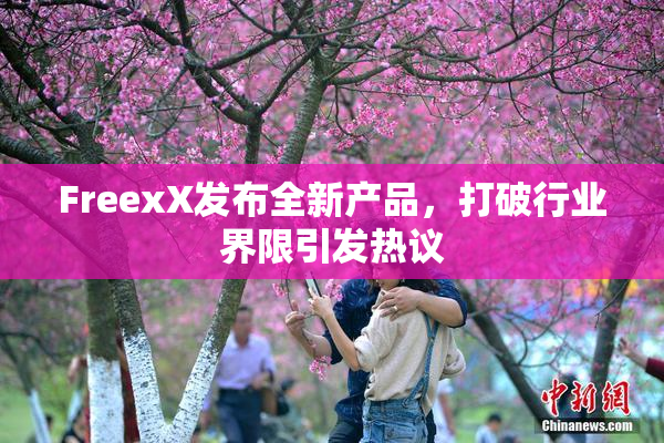 FreexX发布全新产品，打破行业界限引发热议