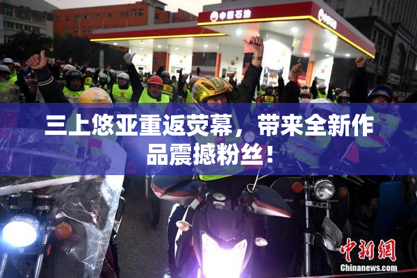 三上悠亚重返荧幕，带来全新作品震撼粉丝！