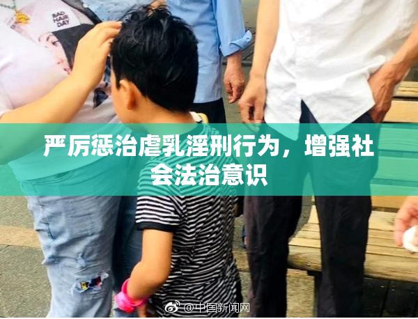 严厉惩治虐乳淫刑行为，增强社会法治意识