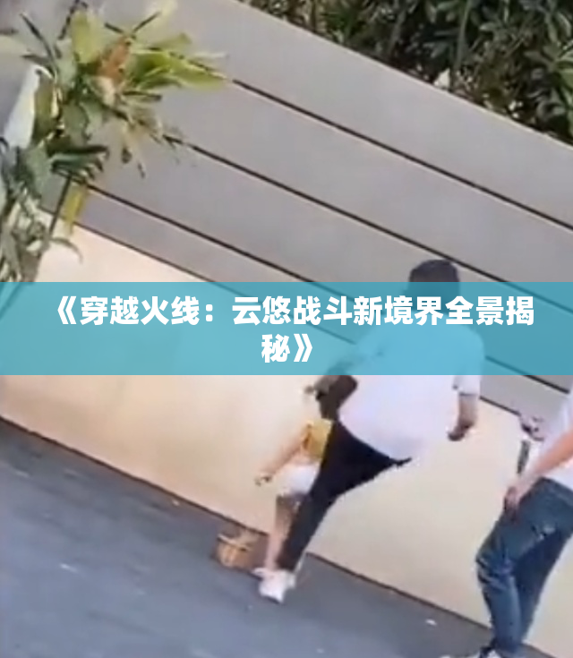 《穿越火线：云悠战斗新境界全景揭秘》