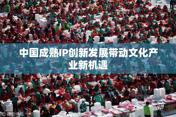 中国成熟IP创新发展带动文化产业新机遇