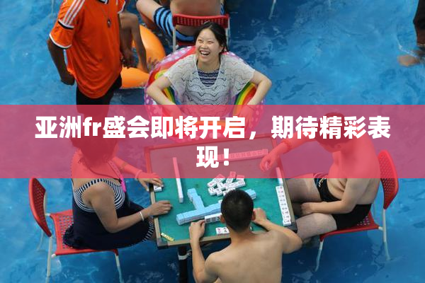 亚洲fr盛会即将开启，期待精彩表现！