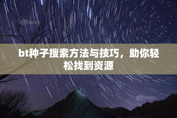 bt种子搜索方法与技巧，助你轻松找到资源