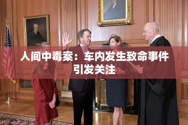人间中毒案：车内发生致命事件引发关注