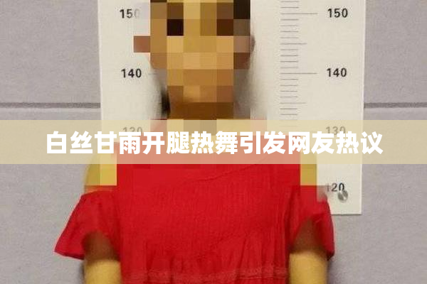 白丝甘雨开腿热舞引发网友热议