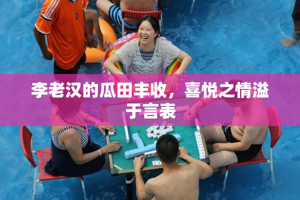李老汉的瓜田丰收，喜悦之情溢于言表