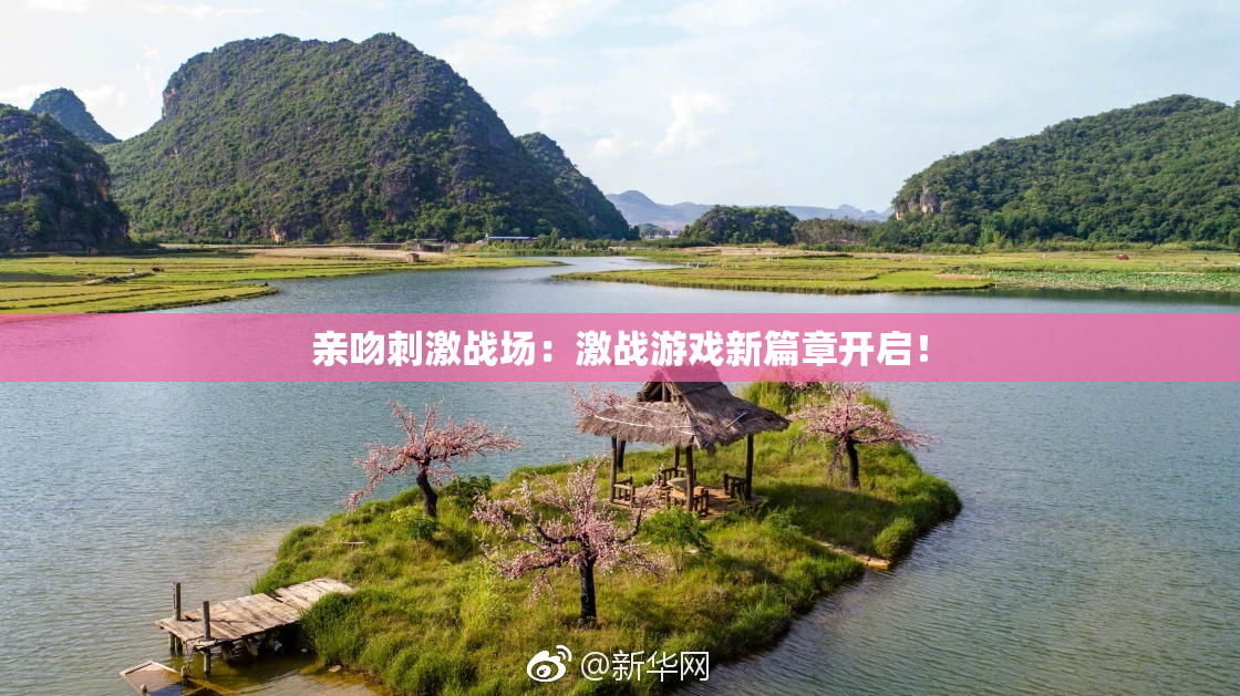 亲吻刺激战场：激战游戏新篇章开启！