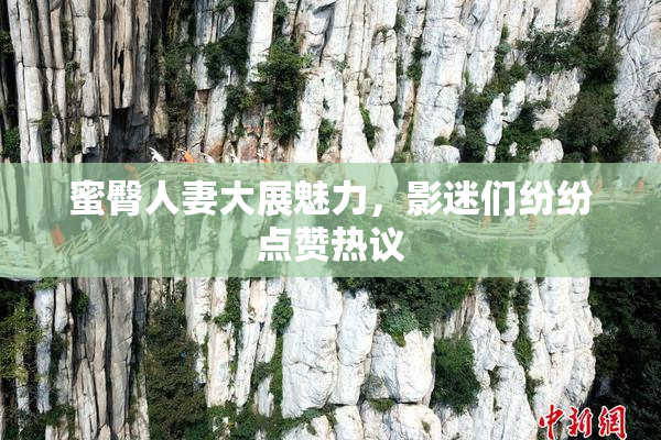 蜜臀人妻大展魅力，影迷们纷纷点赞热议