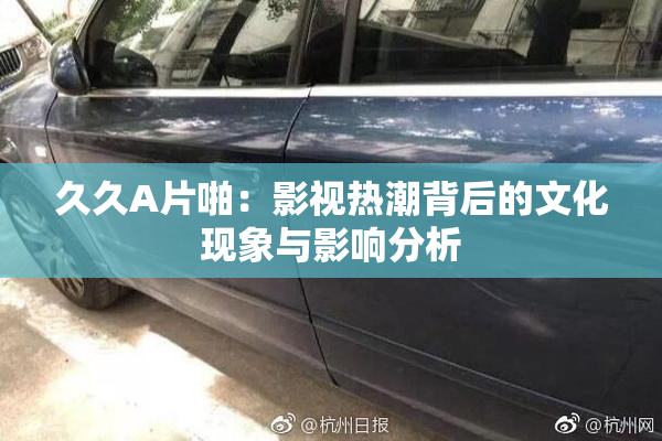 久久A片啪：影视热潮背后的文化现象与影响分析