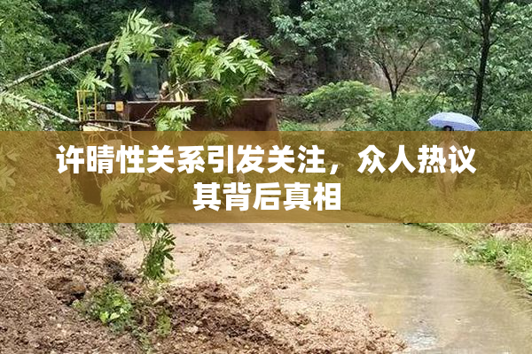 许晴性关系引发关注，众人热议其背后真相