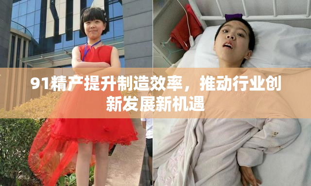 91精产提升制造效率，推动行业创新发展新机遇