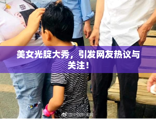 美女光腚大秀，引发网友热议与关注！