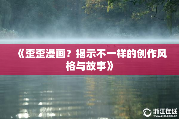 《歪歪漫画？揭示不一样的创作风格与故事》