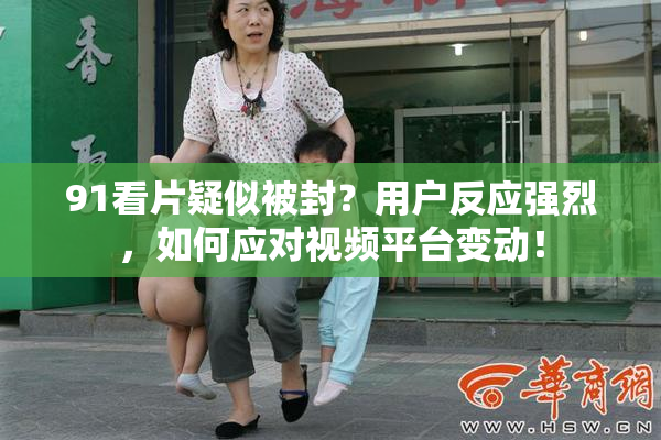 91看片疑似被封？用户反应强烈，如何应对视频平台变动！