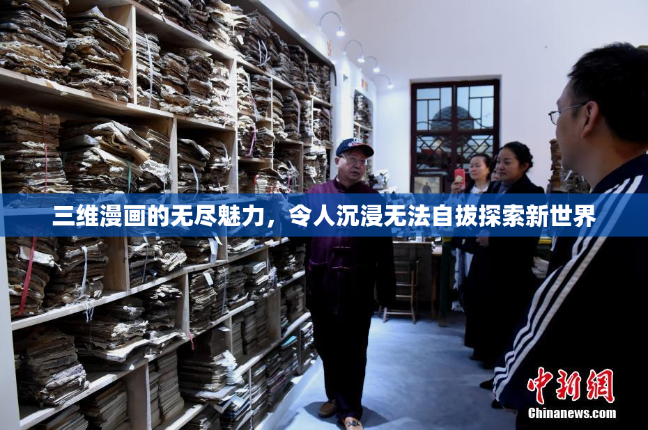 三维漫画的无尽魅力，令人沉浸无法自拔探索新世界