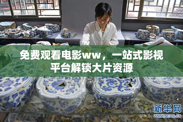 免费观看电影ww，一站式影视平台解锁大片资源