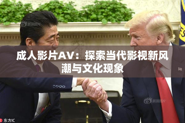 成人影片AV：探索当代影视新风潮与文化现象