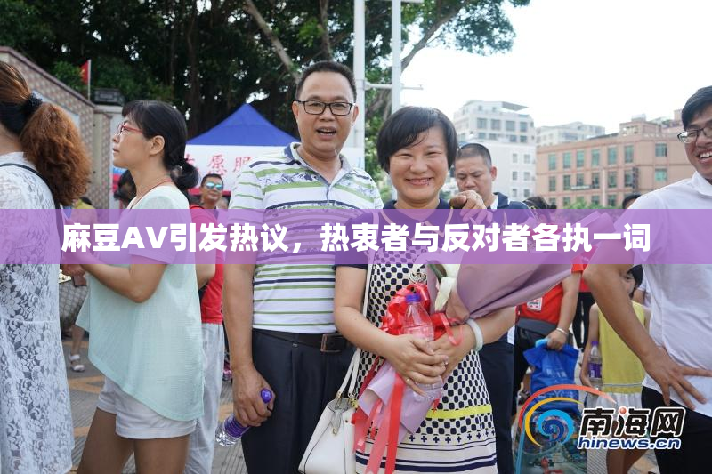麻豆AV引发热议，热衷者与反对者各执一词
