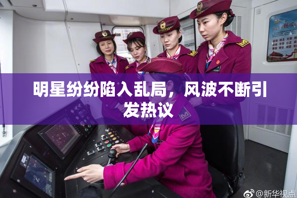 明星纷纷陷入乱局，风波不断引发热议