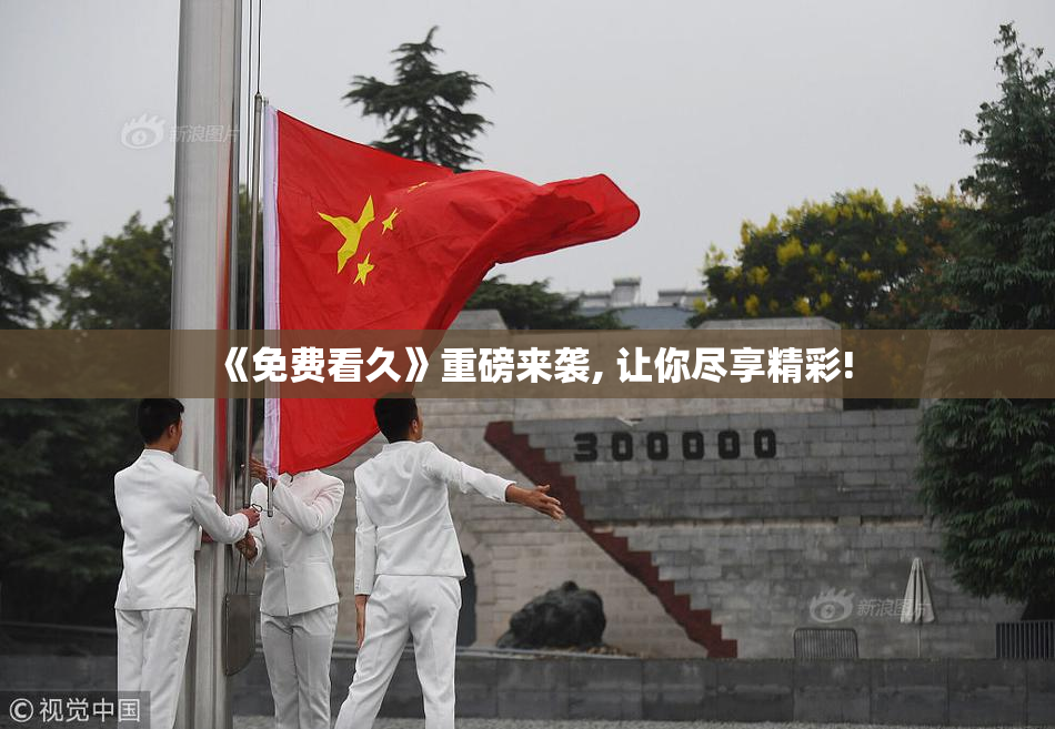 《免费看久》重磅来袭, 让你尽享精彩!