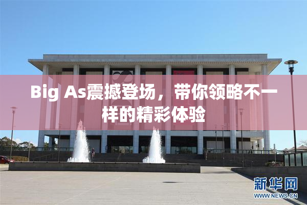 Big As震撼登场，带你领略不一样的精彩体验