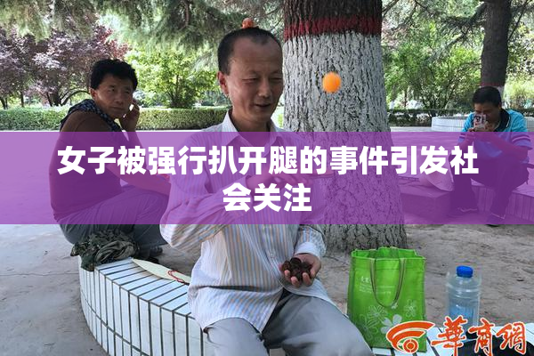 女子被强行扒开腿的事件引发社会关注