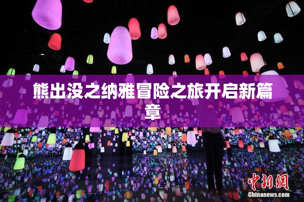 熊出没之纳雅冒险之旅开启新篇章