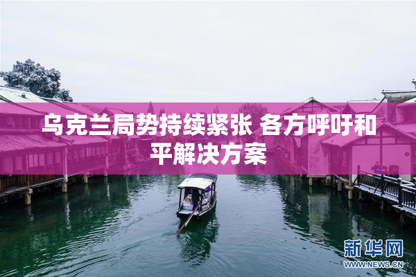 乌克兰局势持续紧张 各方呼吁和平解决方案